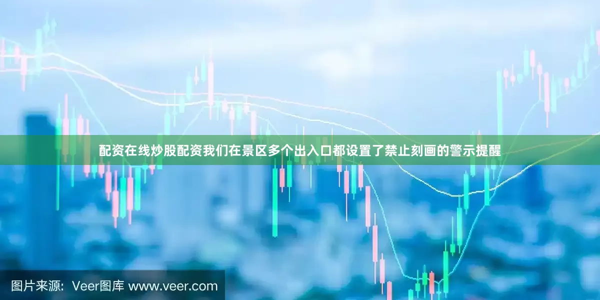 配资在线炒股配资我们在景区多个出入口都设置了禁止刻画的警示提醒