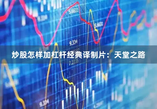 炒股怎样加杠杆经典译制片：天堂之路