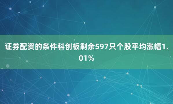 证券配资的条件科创板剩余597只个股平均涨幅1.01%