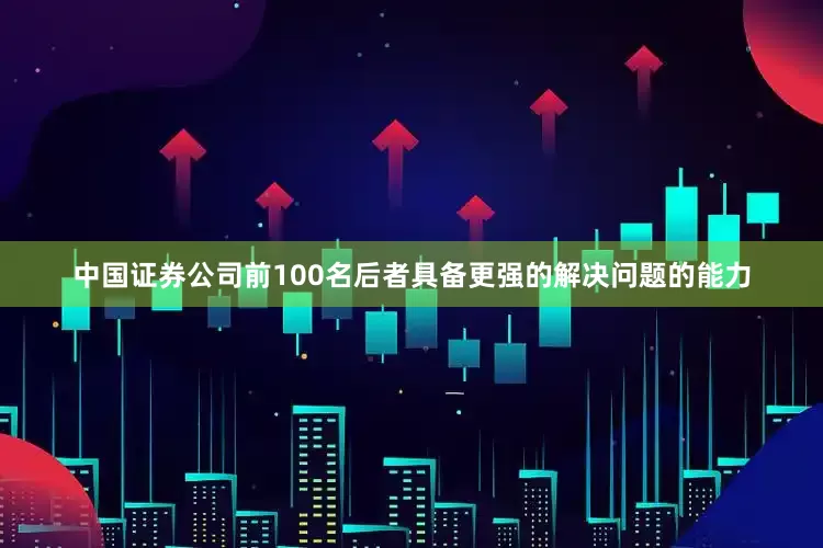 中国证券公司前100名后者具备更强的解决问题的能力