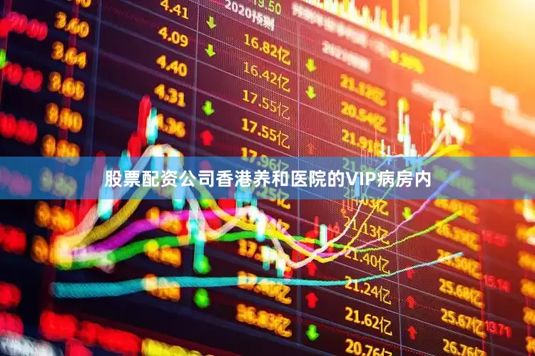 股票配资公司香港养和医院的VIP病房内