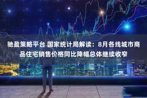 驰盈策略平台 国家统计局解读：8月各线城市商品住宅销售价格同比降幅总体继续收窄