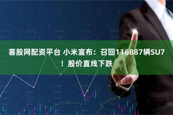 喜股网配资平台 小米宣布：召回116887辆SU7！股价直线下跌