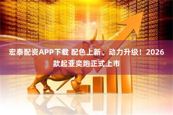 宏泰配资APP下载 配色上新、动力升级！2026款起亚奕跑正式上市