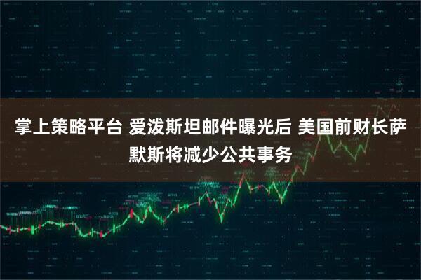 掌上策略平台 爱泼斯坦邮件曝光后 美国前财长萨默斯将减少公共事务