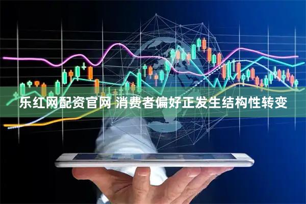 乐红网配资官网 消费者偏好正发生结构性转变
