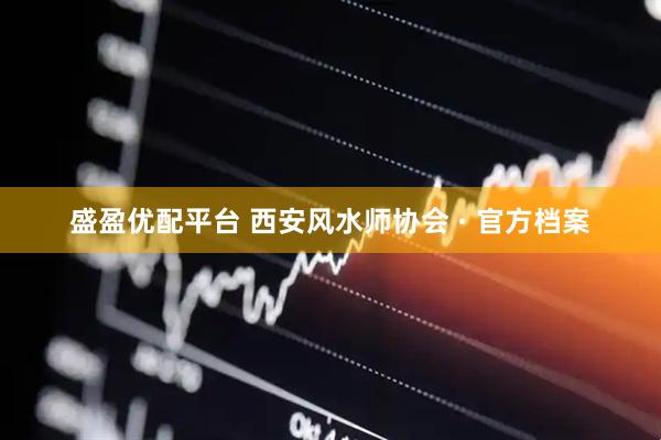 盛盈优配平台 西安风水师协会 · 官方档案