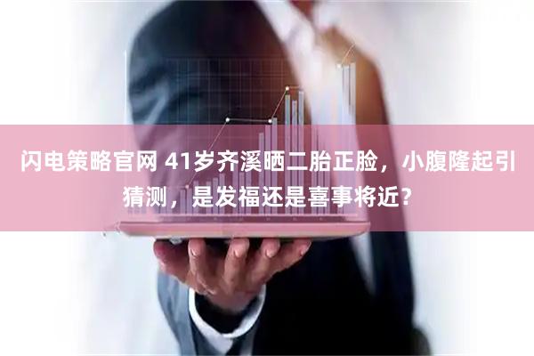 闪电策略官网 41岁齐溪晒二胎正脸，小腹隆起引猜测，是发福还是喜事将近？