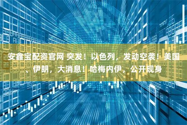 安鑫宝配资官网 突发！以色列，发动空袭！美国、伊朗，大消息！哈梅内伊，公开现身