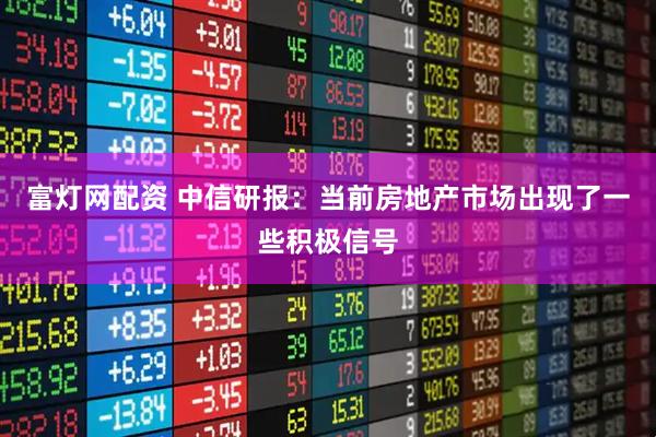 富灯网配资 中信研报：当前房地产市场出现了一些积极信号