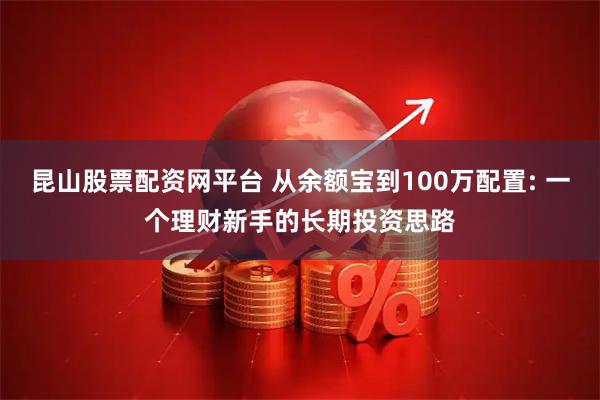 昆山股票配资网平台 从余额宝到100万配置: 一个理财新手的长期投资思路