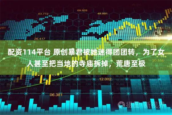 配资114平台 原创暴君被她迷得团团转，为了女人甚至把当地的寺庙拆掉，荒唐至极
